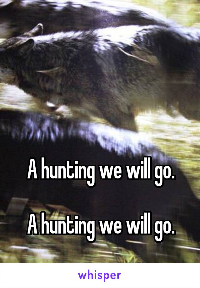 



A hunting we will go.

A hunting we will go.