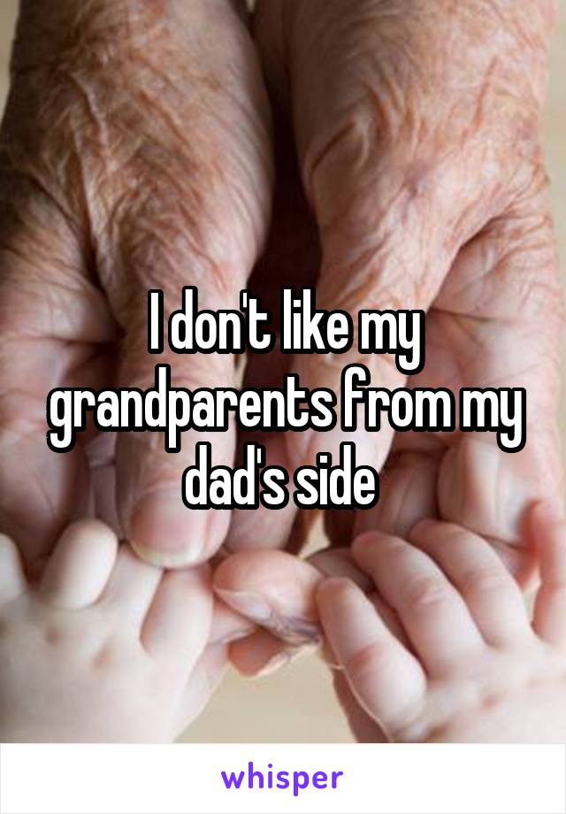 I don't like my grandparents from my dad's side 