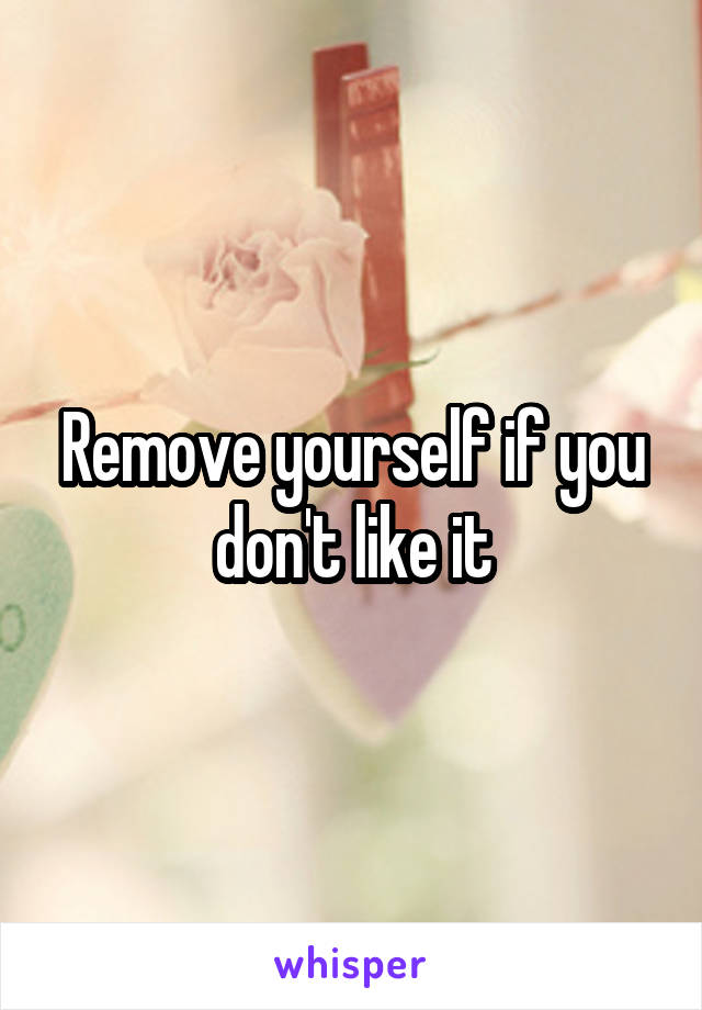 Remove yourself if you don't like it