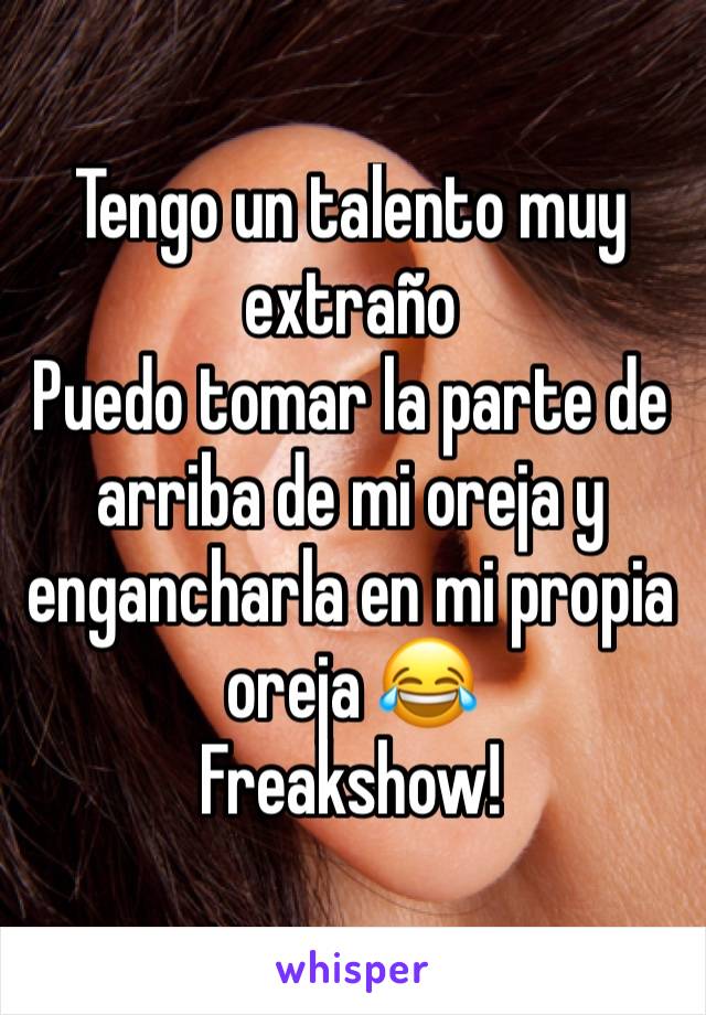 Tengo un talento muy extraño
Puedo tomar la parte de arriba de mi oreja y engancharla en mi propia oreja 😂
Freakshow!