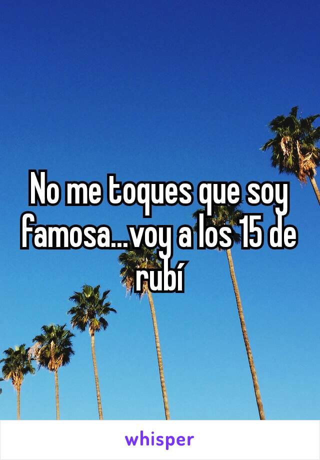 No me toques que soy famosa...voy a los 15 de rubí