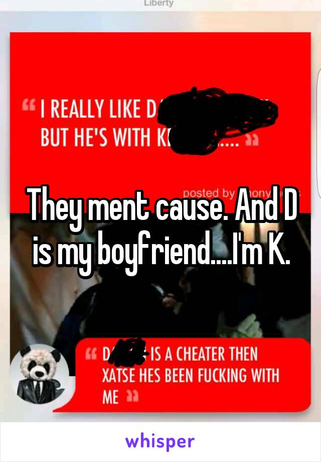 They ment cause. And D is my boyfriend....I'm K.