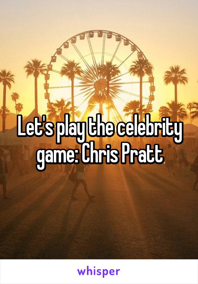 Let's play the celebrity game: Chris Pratt