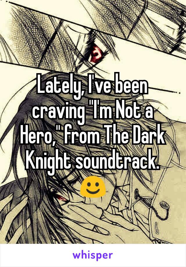 Lately, I've been craving "I'm Not a Hero," from The Dark Knight soundtrack.
☺