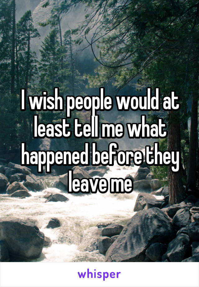 I wish people would at least tell me what happened before they leave me