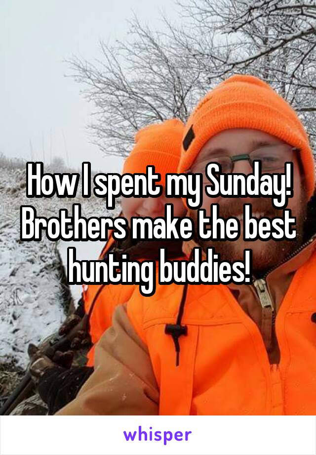 How I spent my Sunday! Brothers make the best hunting buddies!