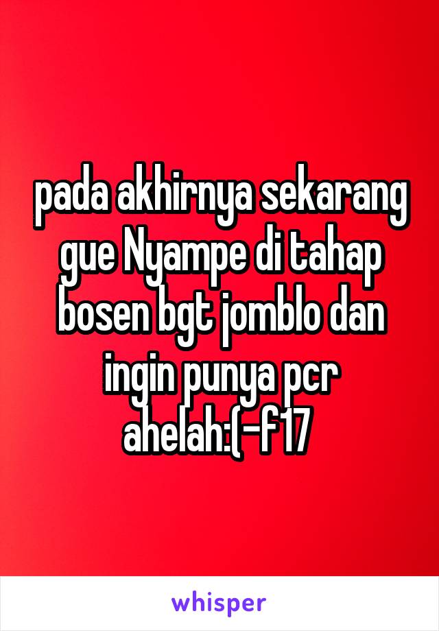 pada akhirnya sekarang gue Nyampe di tahap bosen bgt jomblo dan ingin punya pcr ahelah:(-f17 