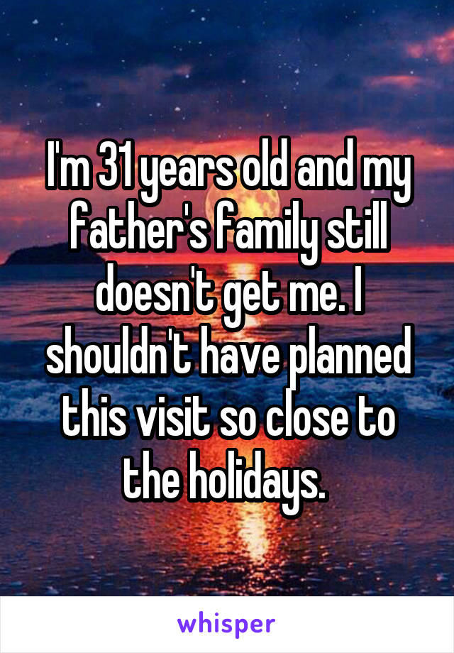 I'm 31 years old and my father's family still doesn't get me. I shouldn't have planned this visit so close to the holidays. 