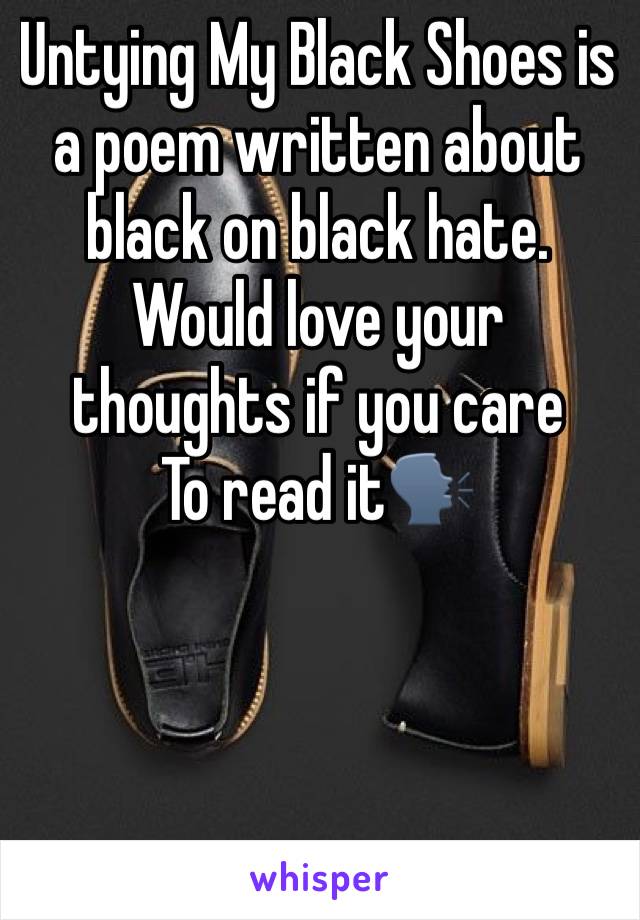 Untying My Black Shoes is a poem written about black on black hate. Would love your thoughts if you care 
To read it🗣
