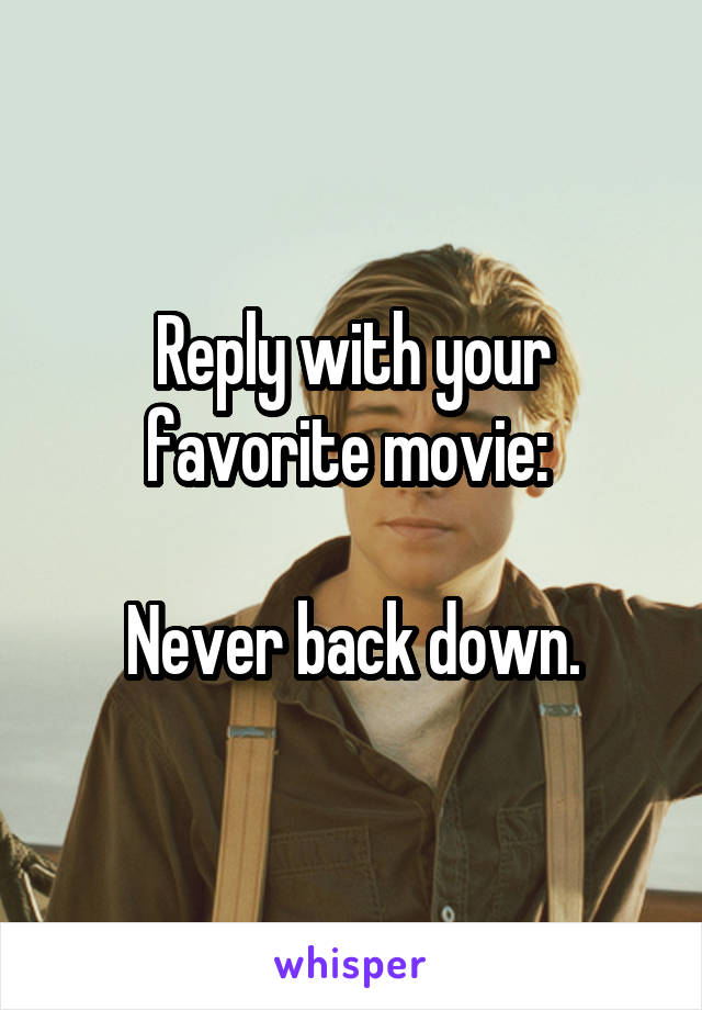 Reply with your favorite movie: 

Never back down.