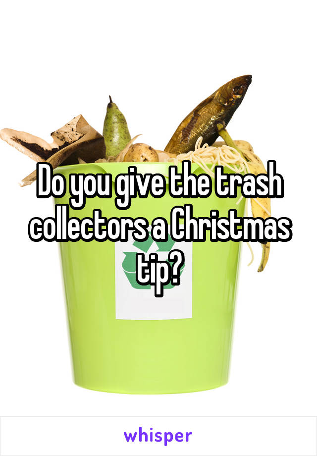 Do you give the trash collectors a Christmas tip?