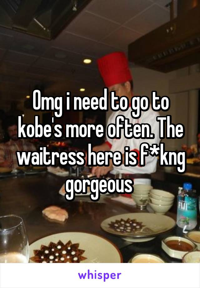 Omg i need to go to kobe's more often. The waitress here is f*kng gorgeous 