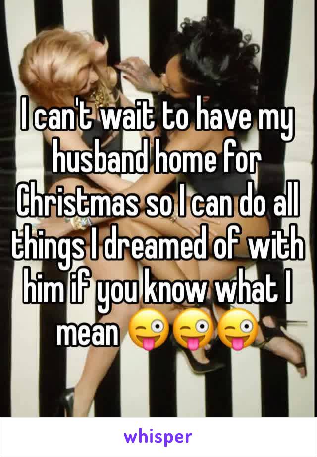 I can't wait to have my husband home for Christmas so I can do all things I dreamed of with him if you know what I mean 😜😜😜