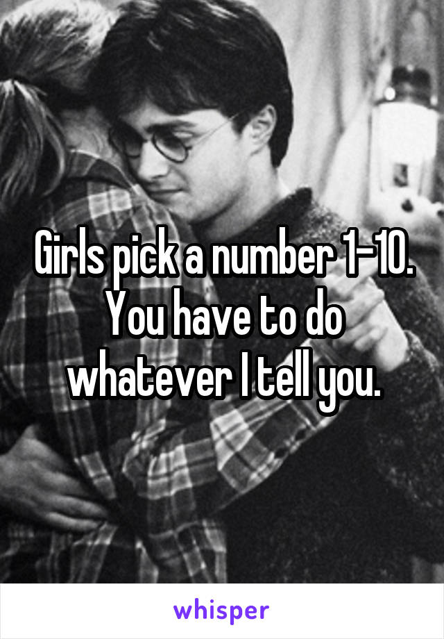 Girls pick a number 1-10. You have to do whatever I tell you.