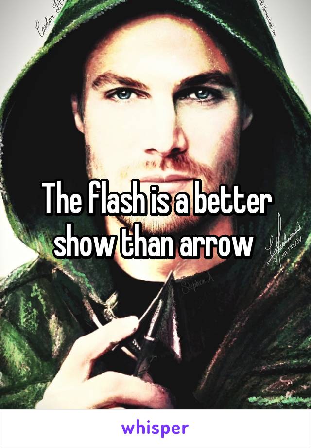 The flash is a better show than arrow 