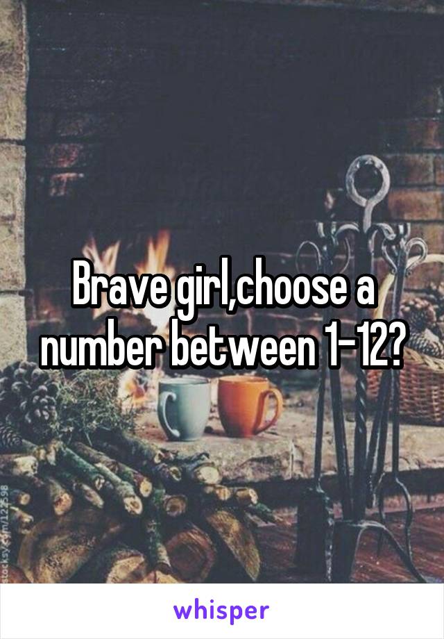 Brave girl,choose a number between 1-12?