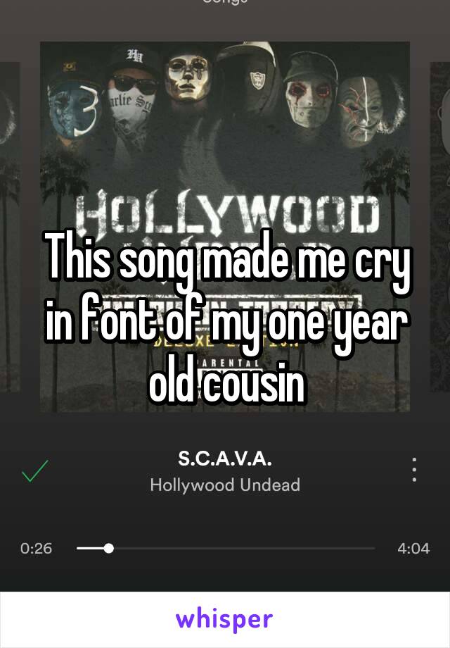 This song made me cry in font of my one year old cousin