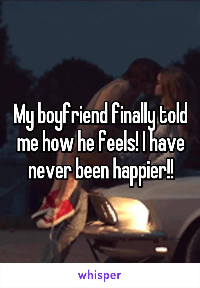 My boyfriend finally told me how he feels! I have never been happier!!