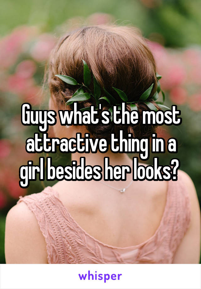 Guys what's the most attractive thing in a girl besides her looks? 