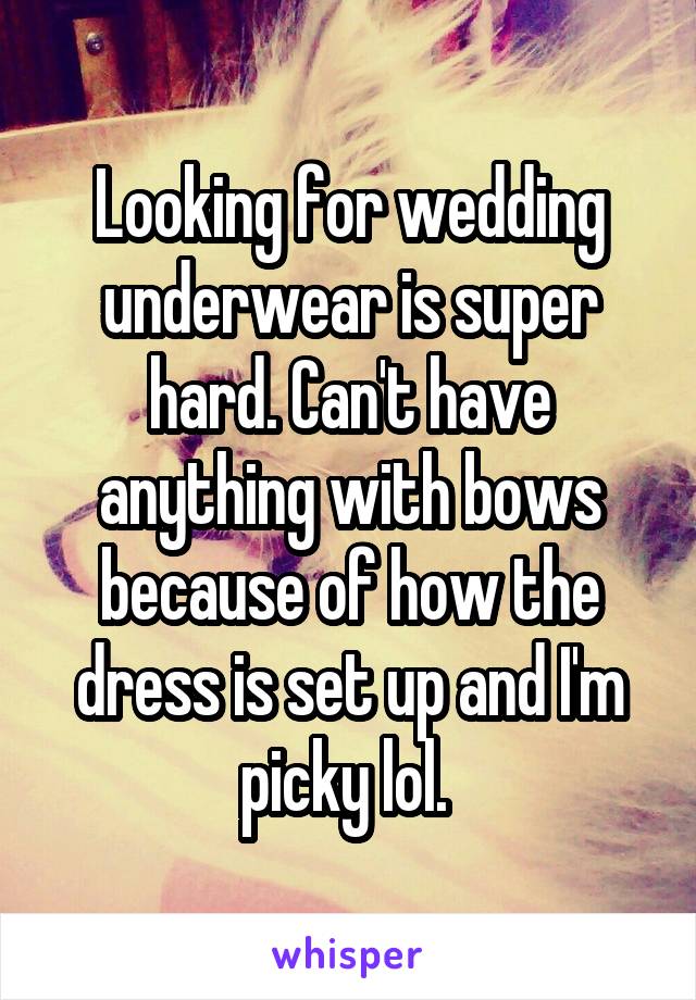 Looking for wedding underwear is super hard. Can't have anything with bows because of how the dress is set up and I'm picky lol. 