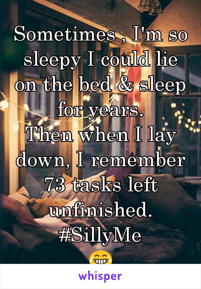 Sometimes , I'm so sleepy I could lie on the bed & sleep for years.
Then when I lay down, I remember 73 tasks left unfinished.
#SillyMe
😂