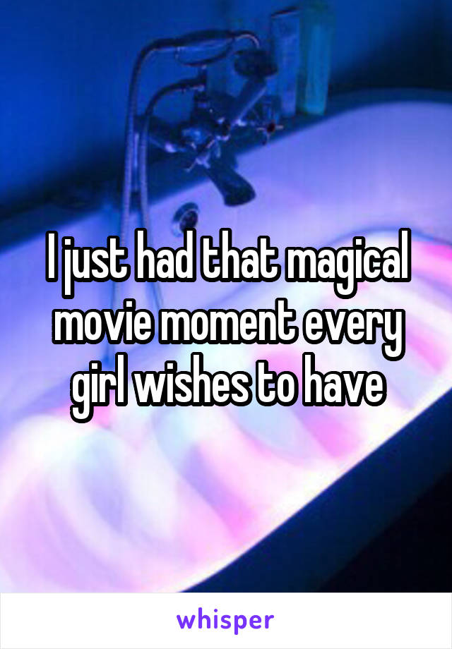 I just had that magical movie moment every girl wishes to have