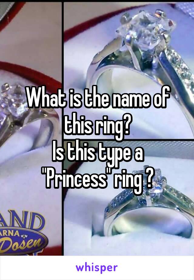 What is the name of this ring?
Is this type a "Princess" ring ?