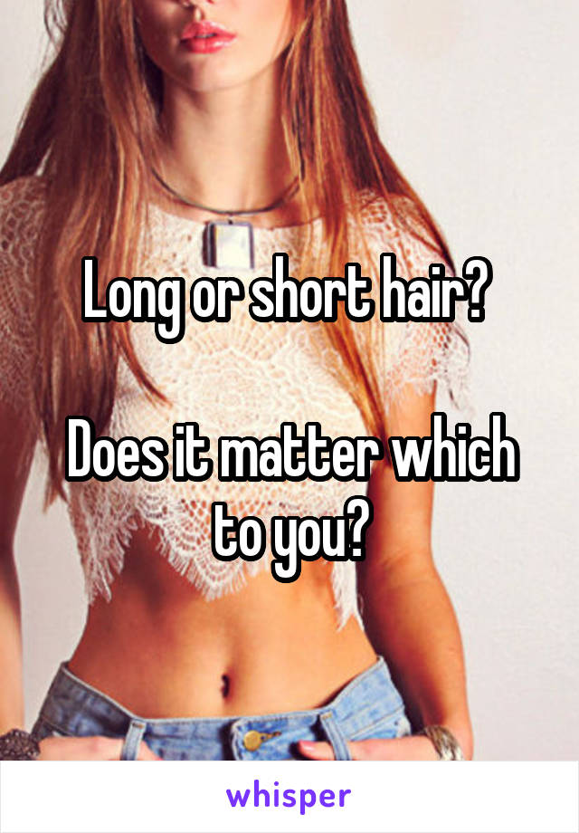 Long or short hair? 

Does it matter which to you?