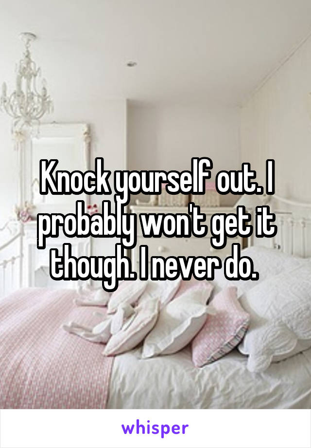 Knock yourself out. I probably won't get it though. I never do. 