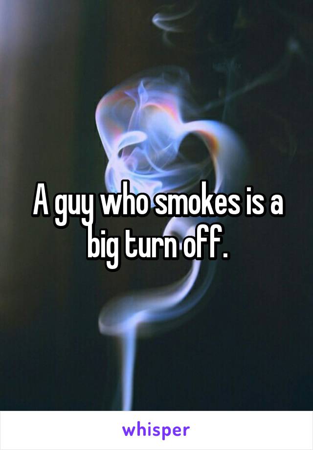 A guy who smokes is a big turn off.