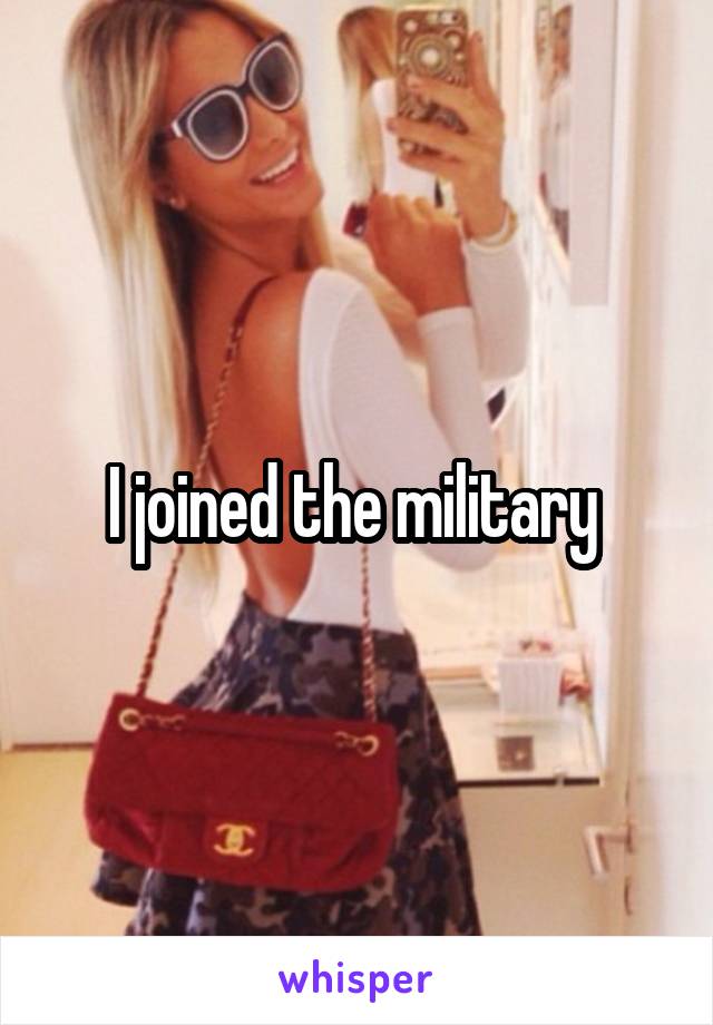 I joined the military 