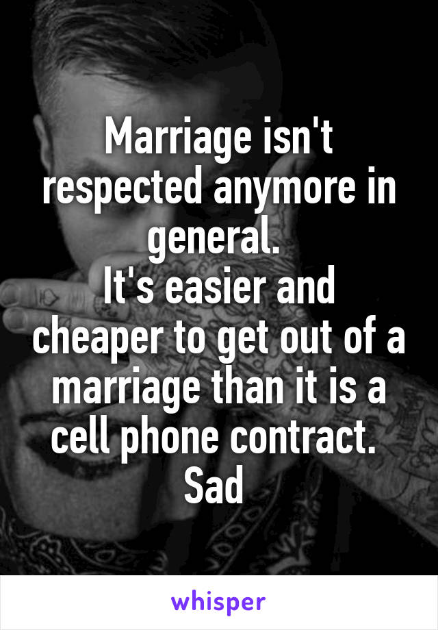 Marriage isn't respected anymore in general. 
It's easier and cheaper to get out of a marriage than it is a cell phone contract. 
Sad 