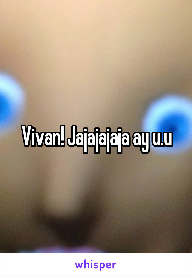 Vivan! Jajajajaja ay u.u