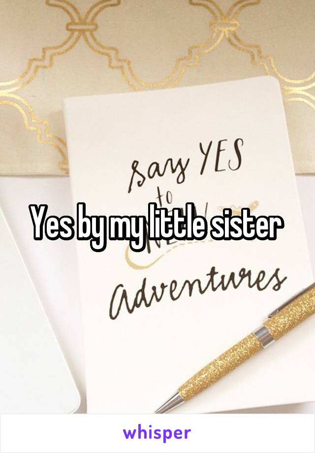 Yes by my little sister 