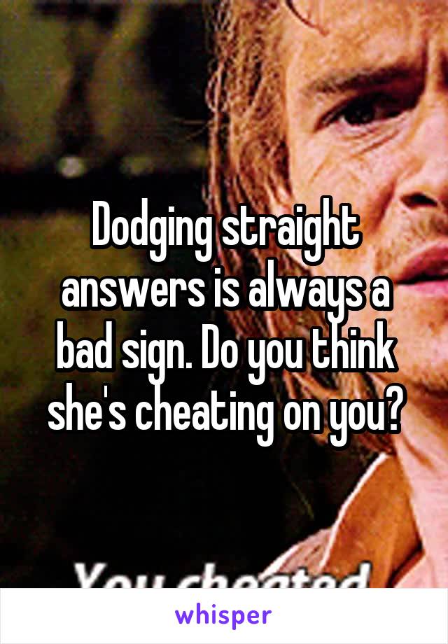 Dodging straight answers is always a bad sign. Do you think she's cheating on you?