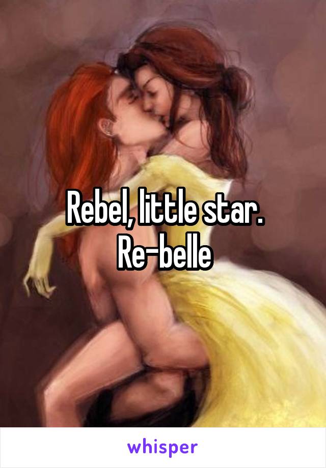 Rebel, little star.
Re-belle