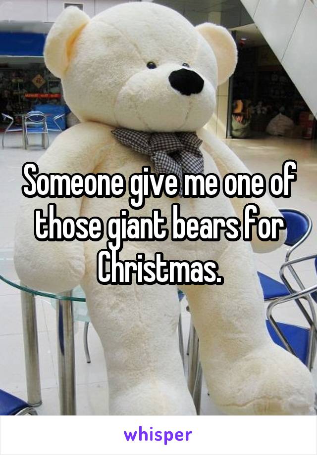 Someone give me one of those giant bears for Christmas.