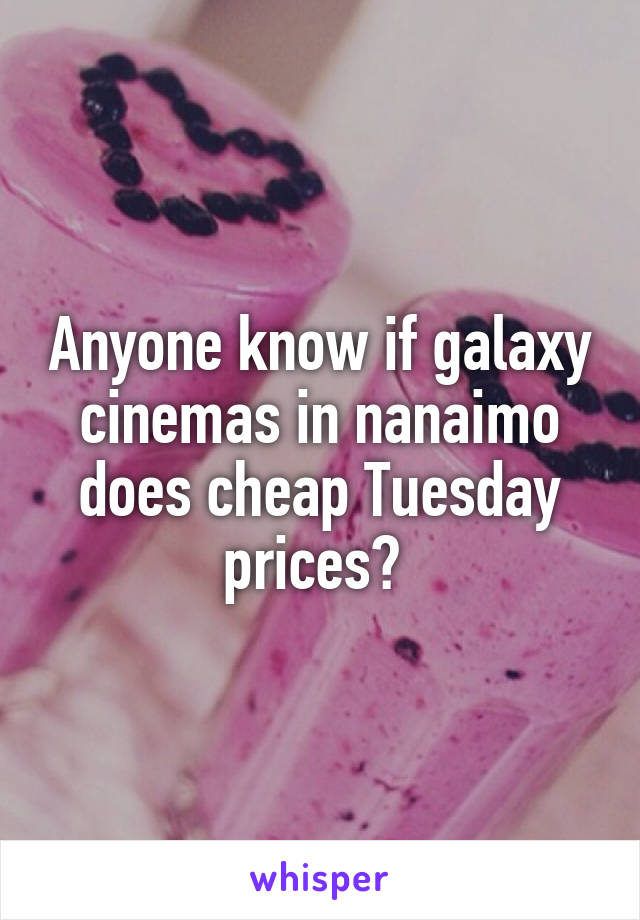 Anyone know if galaxy cinemas in nanaimo does cheap Tuesday prices? 