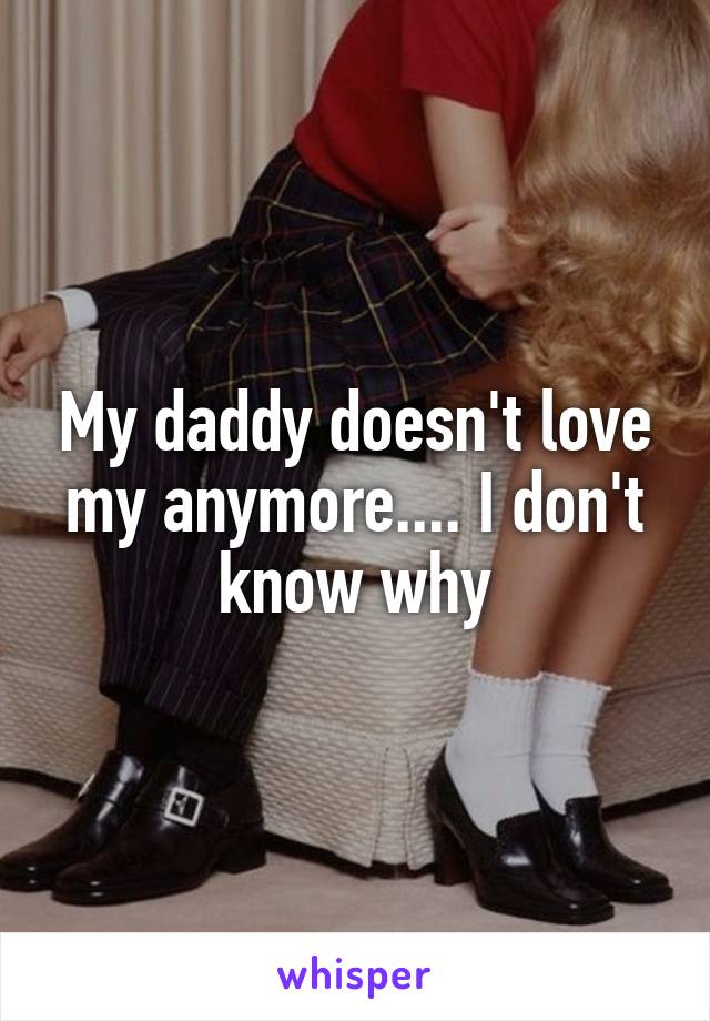 My daddy doesn't love my anymore.... I don't know why