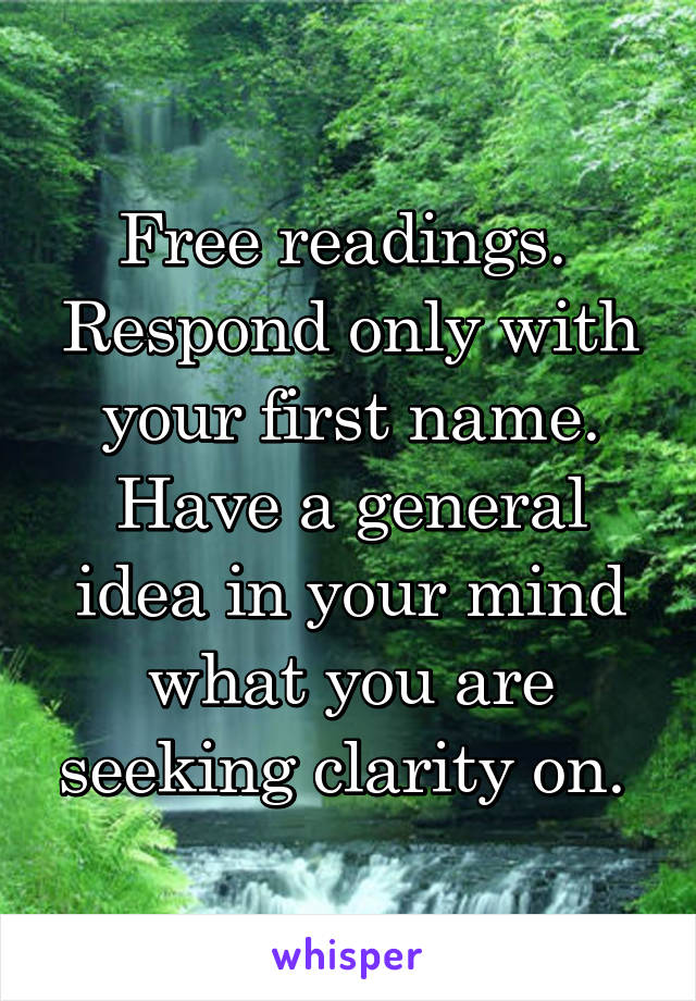 Free readings.  Respond only with your first name. Have a general idea in your mind what you are seeking clarity on. 