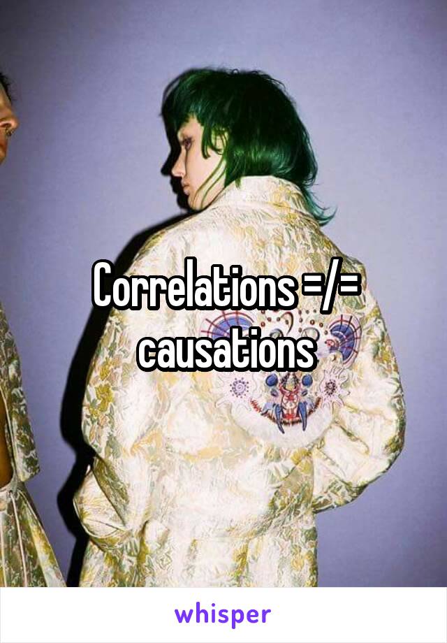 Correlations =/= causations