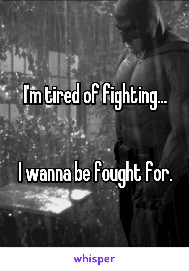 I'm tired of fighting...


I wanna be fought for.