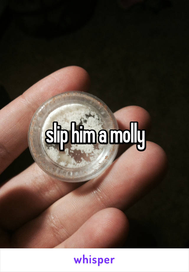 slip him a molly