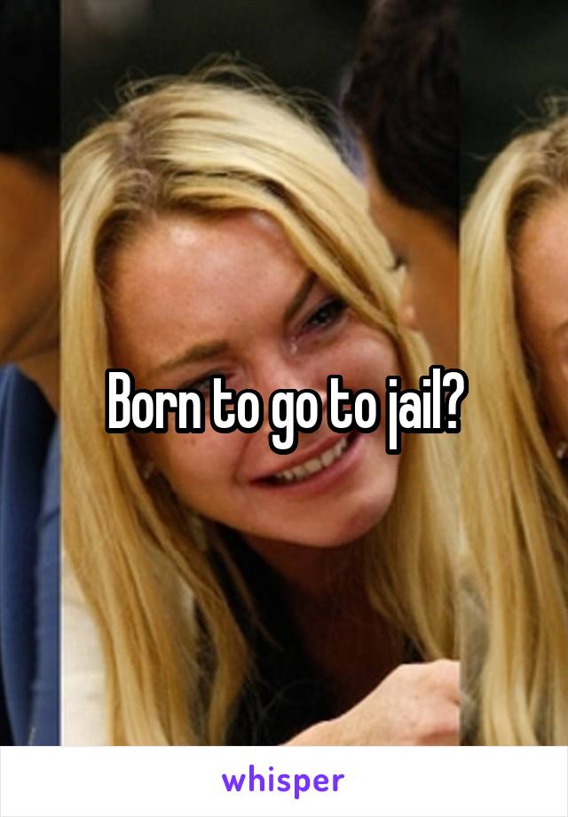 Born to go to jail?