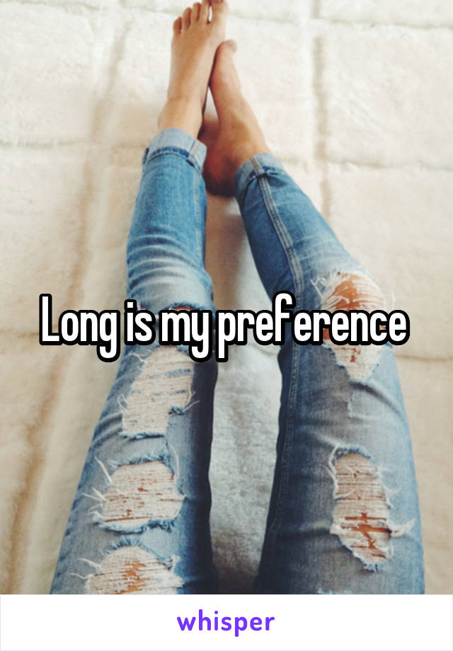 Long is my preference 