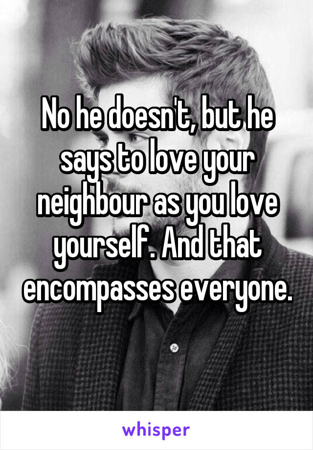 No he doesn't, but he says to love your neighbour as you love yourself. And that encompasses everyone.

