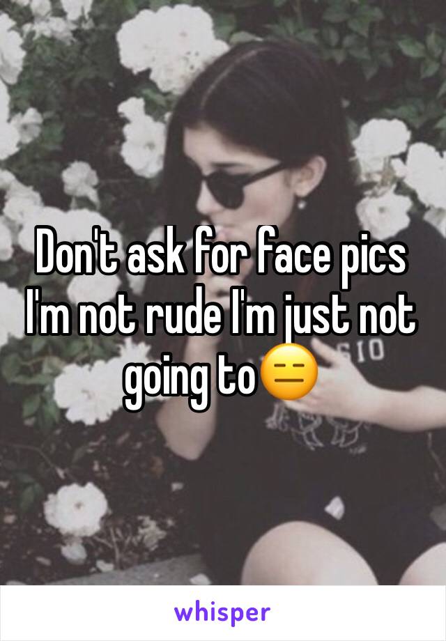 Don't ask for face pics I'm not rude I'm just not going to😑