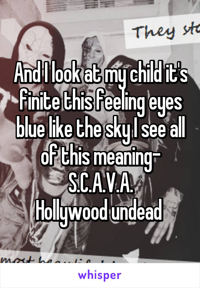 And I look at my child it's finite this feeling eyes blue like the sky I see all of this meaning- S.C.A.V.A.
Hollywood undead 