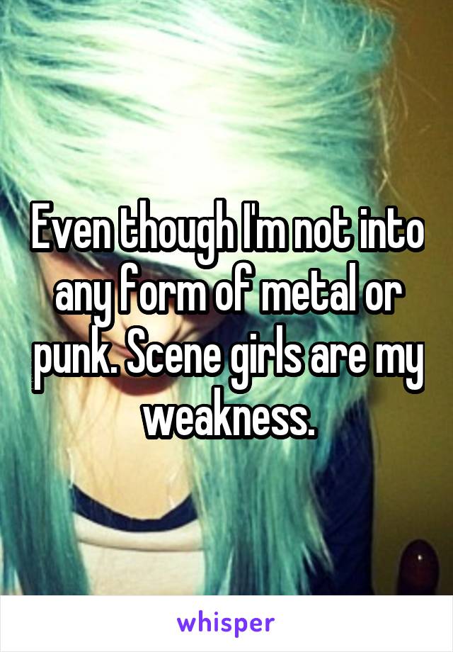 Even though I'm not into any form of metal or punk. Scene girls are my weakness.