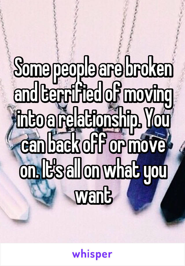 Some people are broken and terrified of moving into a relationship. You can back off or move on. It's all on what you want